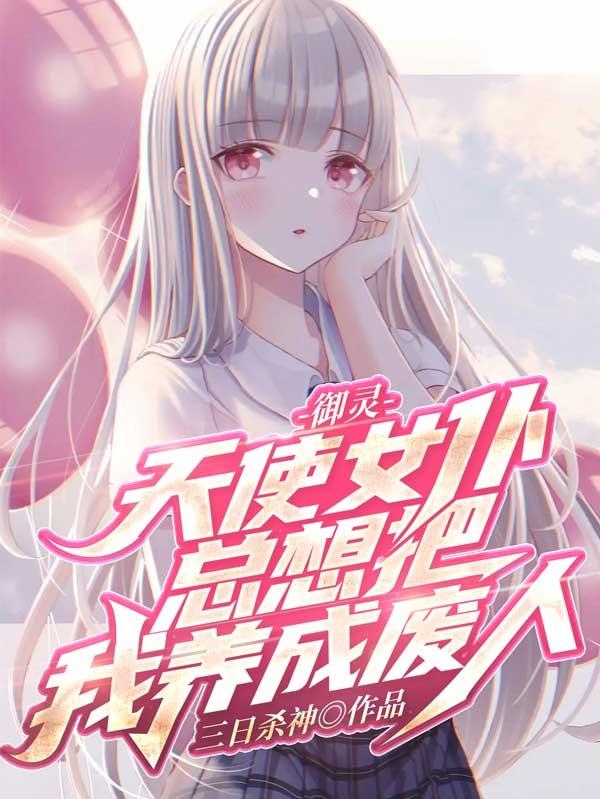 御灵天使女仆总想把我养成废人无删